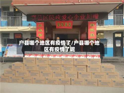 户县哪个地区有疫情了/户县哪个地区有疫情了呢-第1张图片