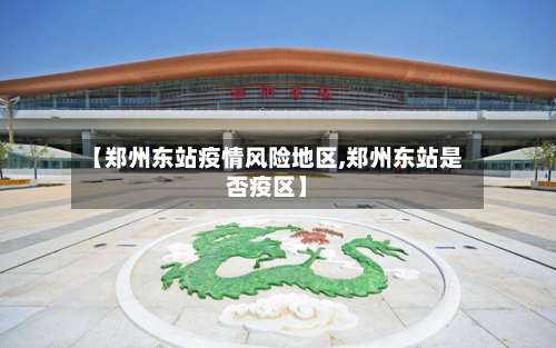 【郑州东站疫情风险地区,郑州东站是否疫区】-第1张图片