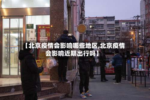 【北京疫情会影响哪些地区,北京疫情会影响近期出行吗】-第1张图片