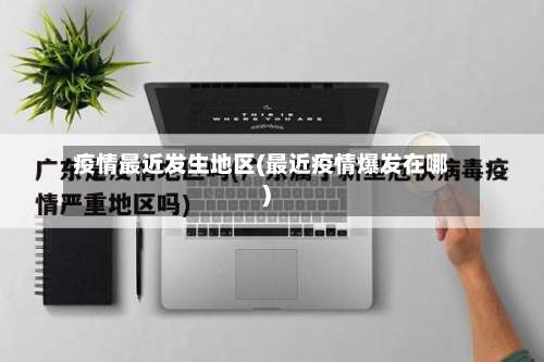疫情最近发生地区(最近疫情爆发在哪)-第1张图片