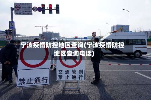 宁波疫情防控地区查询(宁波疫情防控地区查询电话)-第1张图片