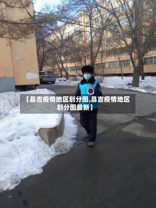 【昌吉疫情地区划分图,昌吉疫情地区划分图最新】-第2张图片
