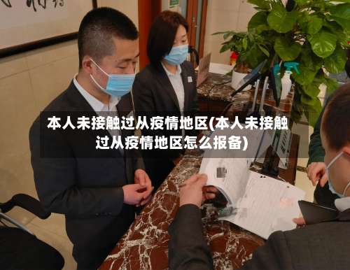 本人未接触过从疫情地区(本人未接触过从疫情地区怎么报备)-第3张图片