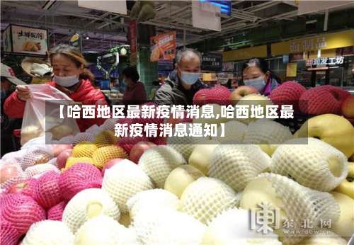 【哈西地区最新疫情消息,哈西地区最新疫情消息通知】-第1张图片