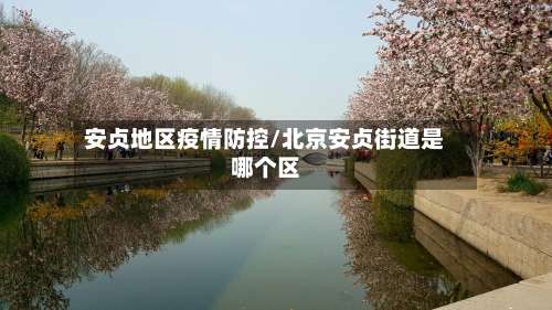 安贞地区疫情防控/北京安贞街道是哪个区-第1张图片