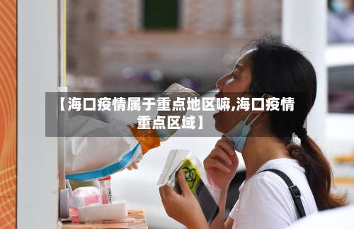 【海口疫情属于重点地区嘛,海口疫情重点区域】-第2张图片