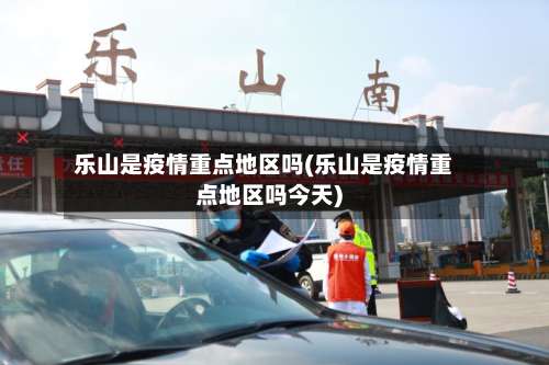 乐山是疫情重点地区吗(乐山是疫情重点地区吗今天)-第3张图片