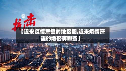 【近来疫情严重的地区图,近来疫情严重的地区有哪些】-第1张图片