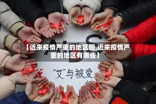 【近来疫情严重的地区图,近来疫情严重的地区有哪些】-第2张图片