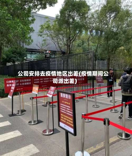 公司安排去疫情地区出差(疫情期间公司派出差)-第3张图片