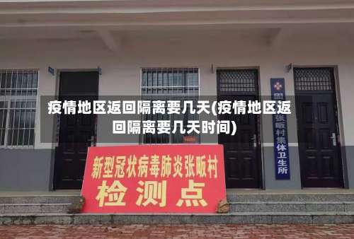 疫情地区返回隔离要几天(疫情地区返回隔离要几天时间)-第1张图片
