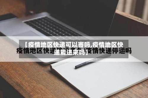 【疫情地区快递可以寄吗,疫情地区快递能进来吗】-第3张图片