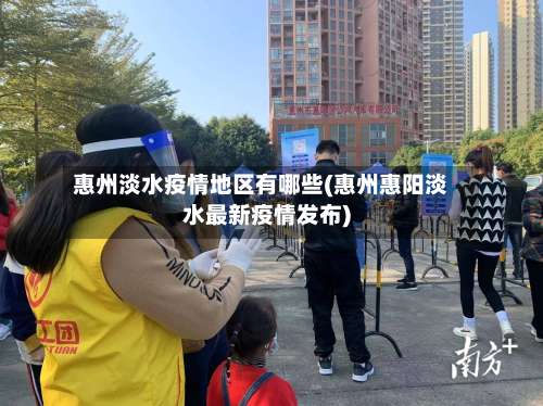 惠州淡水疫情地区有哪些(惠州惠阳淡水最新疫情发布)-第1张图片