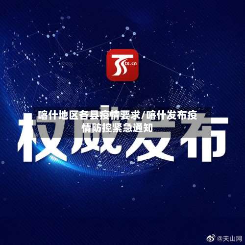 喀什地区各县疫情要求/喀什发布疫情防控紧急通知-第3张图片
