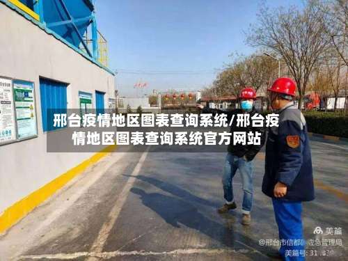 邢台疫情地区图表查询系统/邢台疫情地区图表查询系统官方网站-第1张图片