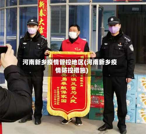 河南新乡疫情管控地区(河南新乡疫情防控措施)-第3张图片