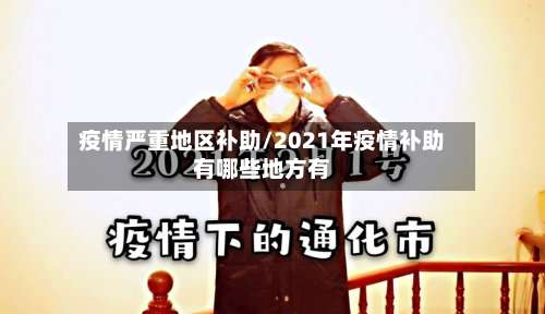 疫情严重地区补助/2021年疫情补助有哪些地方有-第1张图片