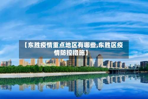 【东胜疫情重点地区有哪些,东胜区疫情防控措施】-第1张图片