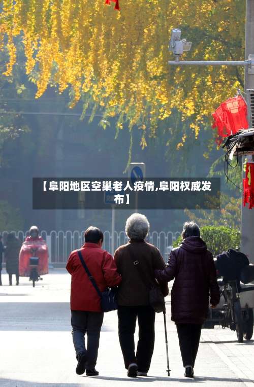 【阜阳地区空巢老人疫情,阜阳权威发布】-第2张图片
