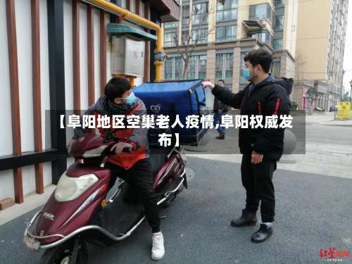 【阜阳地区空巢老人疫情,阜阳权威发布】-第1张图片
