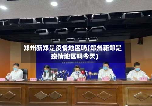 郑州新郑是疫情地区吗(郑州新郑是疫情地区吗今天)-第1张图片