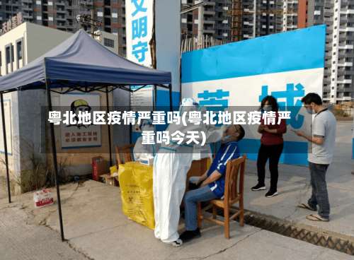 粤北地区疫情严重吗(粤北地区疫情严重吗今天)-第2张图片