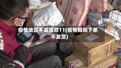 疫情地区不发货双11(疫情期间下单不发货)-第1张图片