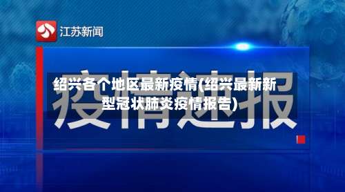 绍兴各个地区最新疫情(绍兴最新新型冠状肺炎疫情报告)-第2张图片