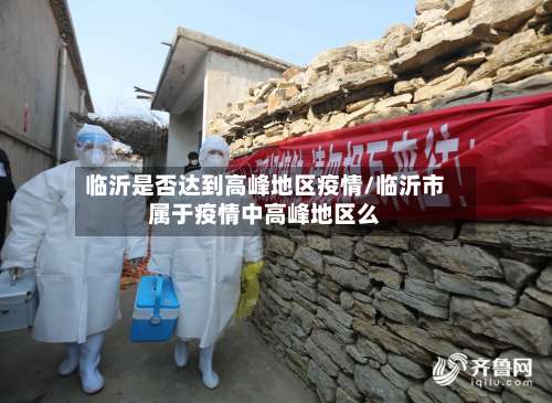 临沂是否达到高峰地区疫情/临沂市属于疫情中高峰地区么-第2张图片