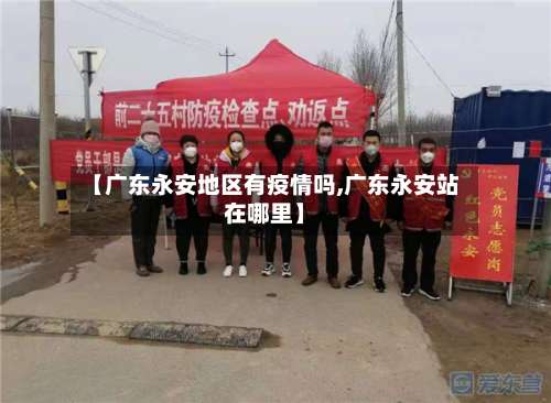 【广东永安地区有疫情吗,广东永安站在哪里】-第1张图片
