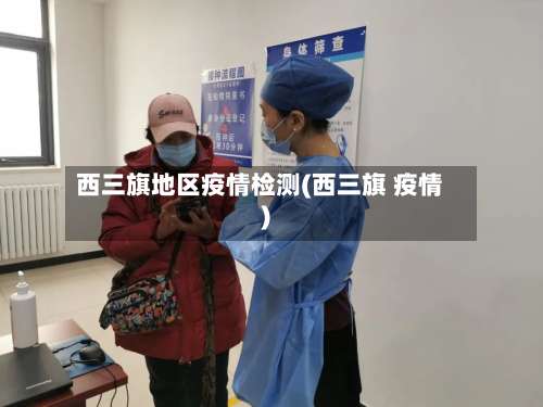 西三旗地区疫情检测(西三旗 疫情)-第2张图片