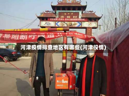 河津疫情排查地区有哪些(河津役情)-第1张图片