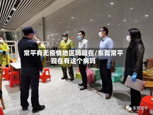 常平有无疫情地区吗现在/东莞常平现在有这个病吗-第1张图片