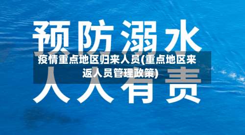 疫情重点地区归来人员(重点地区来返人员管理政策)-第1张图片