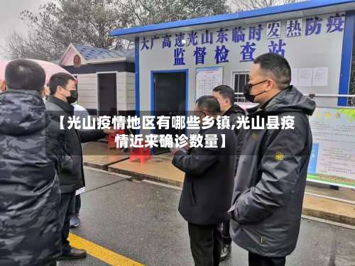 【光山疫情地区有哪些乡镇,光山县疫情近来确诊数量】-第1张图片