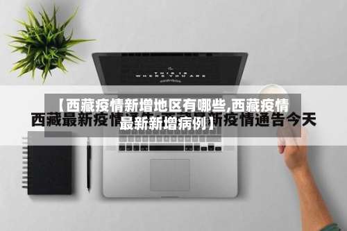 【西藏疫情新增地区有哪些,西藏疫情最新新增病例】-第1张图片