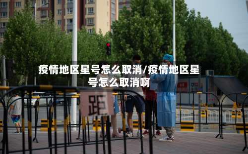 疫情地区星号怎么取消/疫情地区星号怎么取消啊-第3张图片