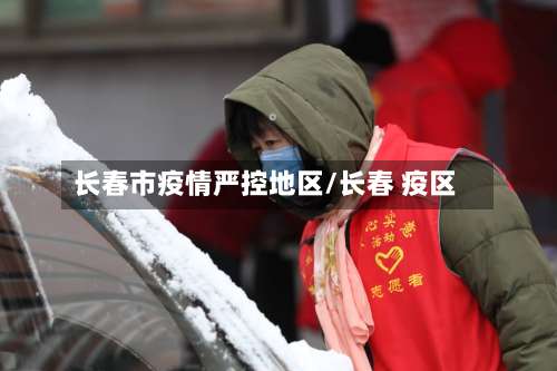 长春市疫情严控地区/长春 疫区-第1张图片