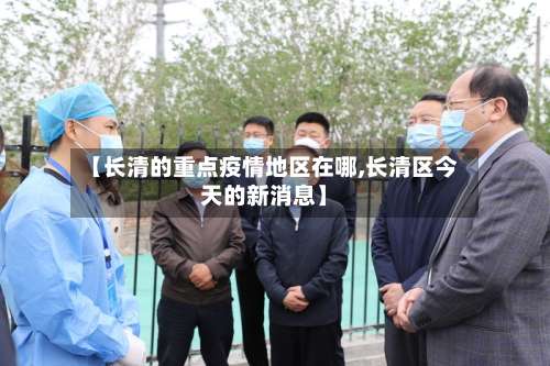 【长清的重点疫情地区在哪,长清区今天的新消息】-第2张图片