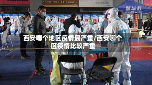 西安哪个地区疫情最严重/西安哪个区疫情比较严重-第1张图片
