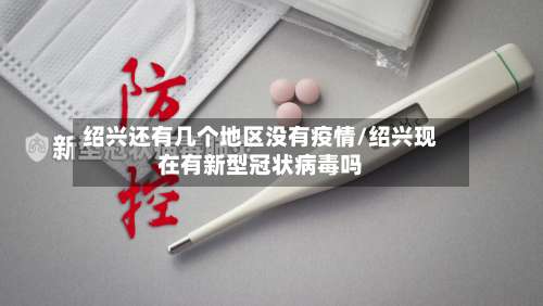 绍兴还有几个地区没有疫情/绍兴现在有新型冠状病毒吗-第2张图片
