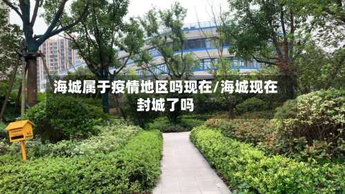 海城属于疫情地区吗现在/海城现在封城了吗-第1张图片