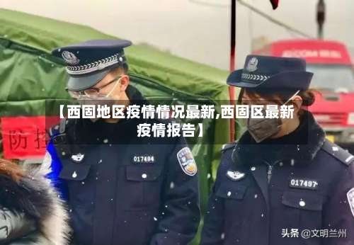 【西固地区疫情情况最新,西固区最新疫情报告】-第3张图片