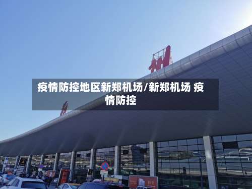 疫情防控地区新郑机场/新郑机场 疫情防控-第3张图片