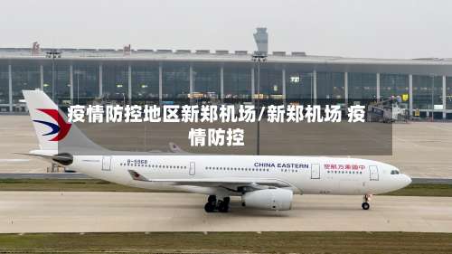 疫情防控地区新郑机场/新郑机场 疫情防控-第2张图片