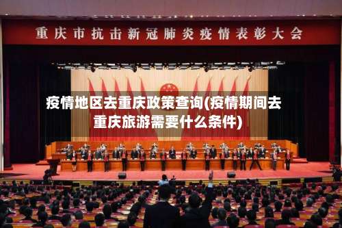 疫情地区去重庆政策查询(疫情期间去重庆旅游需要什么条件)-第2张图片