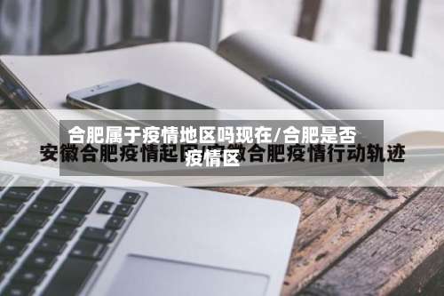 合肥属于疫情地区吗现在/合肥是否疫情区-第1张图片