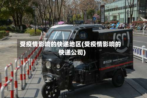 受疫情影响的快递地区(受疫情影响的快递公司)-第2张图片