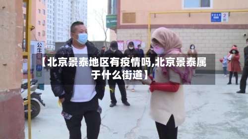 【北京景泰地区有疫情吗,北京景泰属于什么街道】-第1张图片