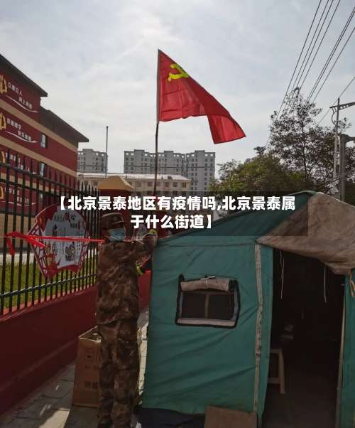 【北京景泰地区有疫情吗,北京景泰属于什么街道】-第2张图片